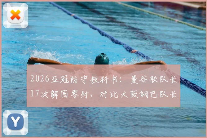 2026亚冠防守教科书:曼谷联队长17次解围零封,对比大阪钢巴队长红牌送点惨案