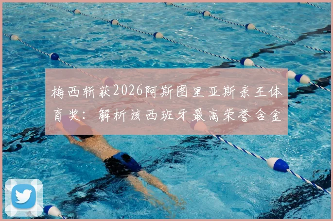 梅西斩获2026阿斯图里亚斯亲王体育奖：解析该西班牙最高荣誉含金量，附历届得主及梅西获奖意义