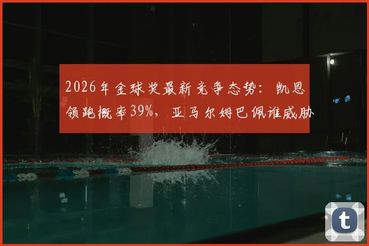 2026年金球奖最新竞争态势:凯恩领跑概率39%,亚马尔姆巴佩谁威胁最大?深度解读三大热门优劣