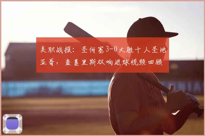 美职战报:圣何塞3-0大胜十人圣地亚哥,查基里斯双响进球视频回顾,贾德关键传射建功