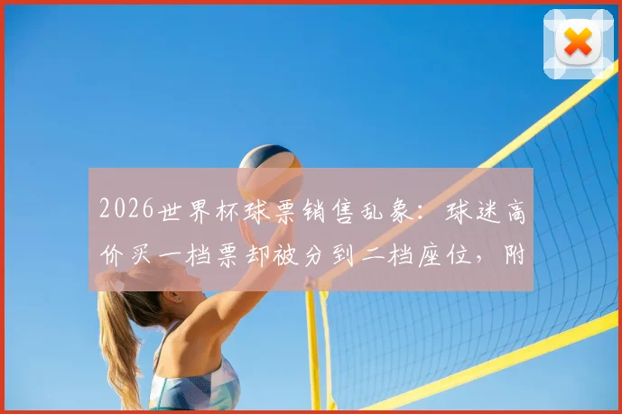 2026世界杯球票销售乱象：球迷高价买一档票却被分到二档座位，附官方投诉渠道与避坑指南