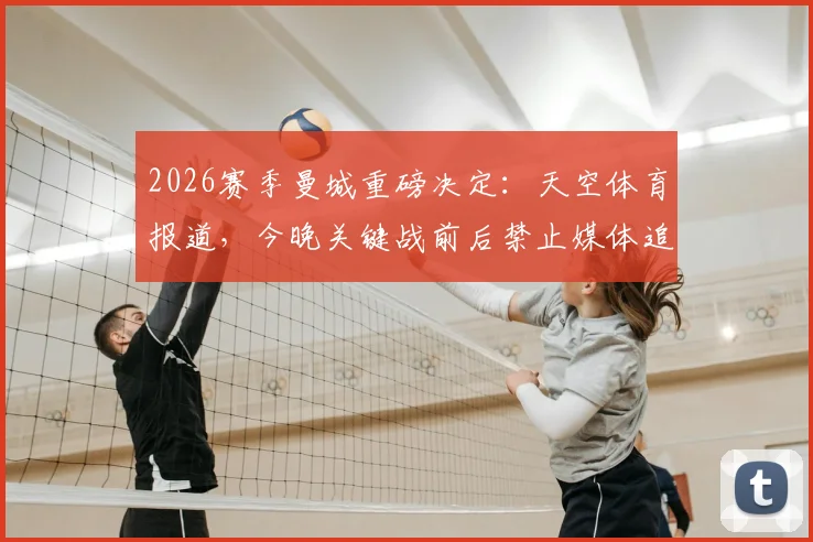 2026赛季曼城重磅决定:天空体育报道,今晚关键战前后禁止媒体追问瓜迪奥拉去留问题