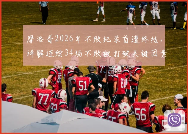 摩洛哥2026年不败纪录首遭终结,详解连续34场不败被打破关键因素与未来影响