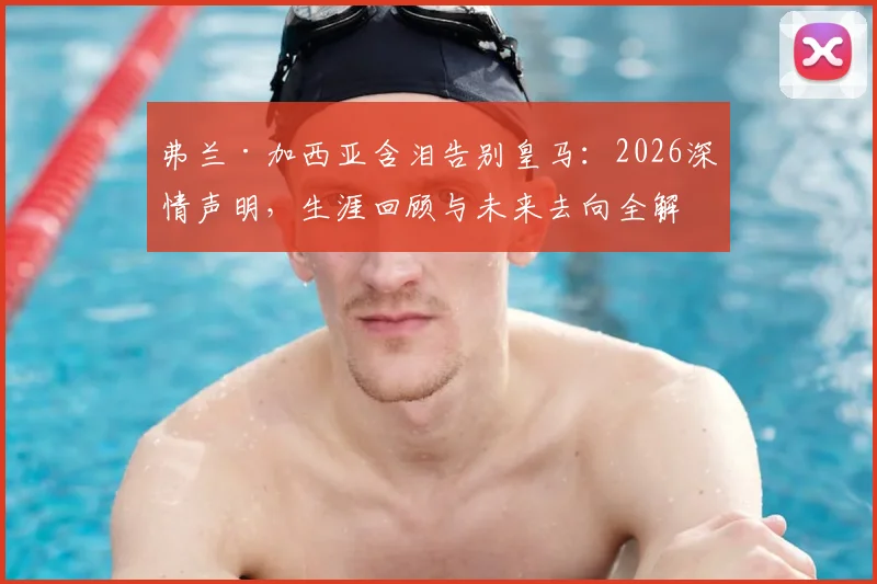 弗兰·加西亚含泪告别皇马：2026深情声明，生涯回顾与未来去向全解析
