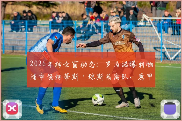2026年转会窗动态：罗马诺曝利物浦中场柯蒂斯·琼斯或离队，意甲成潜在下一站