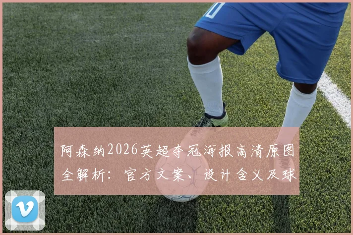 阿森纳2026英超夺冠海报高清原图全解析：官方文案、设计含义及球迷二十年等待终圆梦瞬间回顾