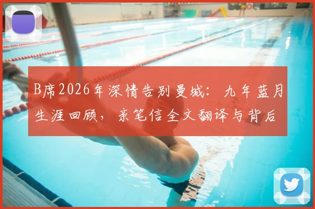 B席2026年深情告别曼城:九年蓝月生涯回顾,亲笔信全文翻译与背后故事解读