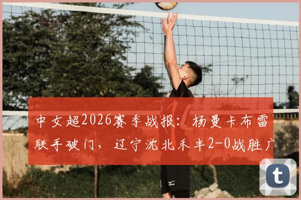 中女超2026赛季战报:杨曼卡布雷联手破门,辽宁沈北禾丰2-0战胜广东数科,球队前景解析