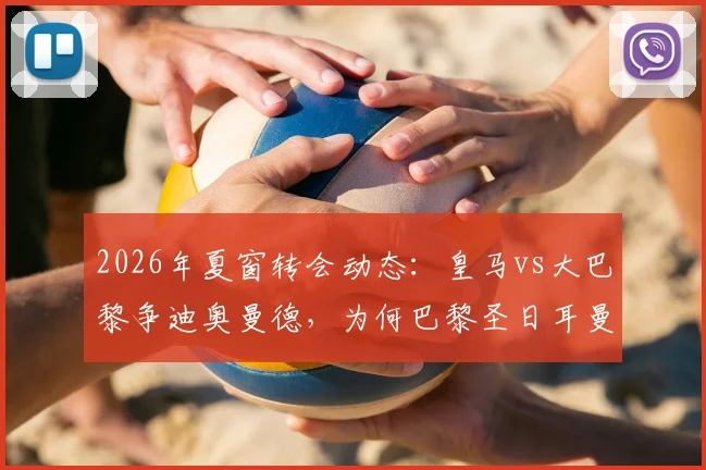2026年夏窗转会动态:皇马vs大巴黎争迪奥曼德,为何巴黎圣日耳曼突然选择退出?