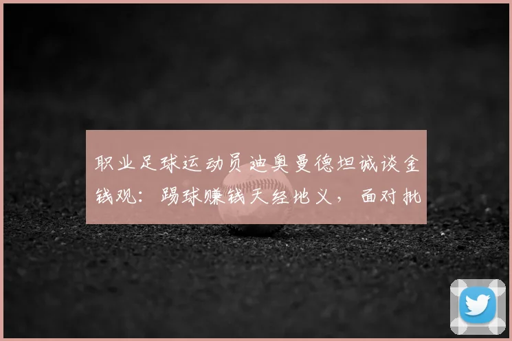 职业足球运动员迪奥曼德坦诚谈金钱观:踢球赚钱天经地义,面对批评无需辩解