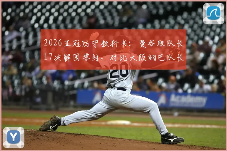 2026亚冠防守教科书：曼谷联队长17次解围零封，对比大阪钢巴队长红牌送点惨案