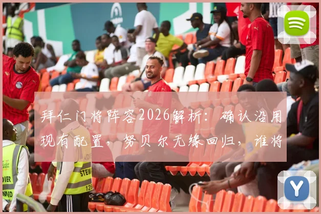 拜仁门将阵容2026解析：确认沿用现有配置，努贝尔无缘回归，谁将成为诺伊尔接班人？
