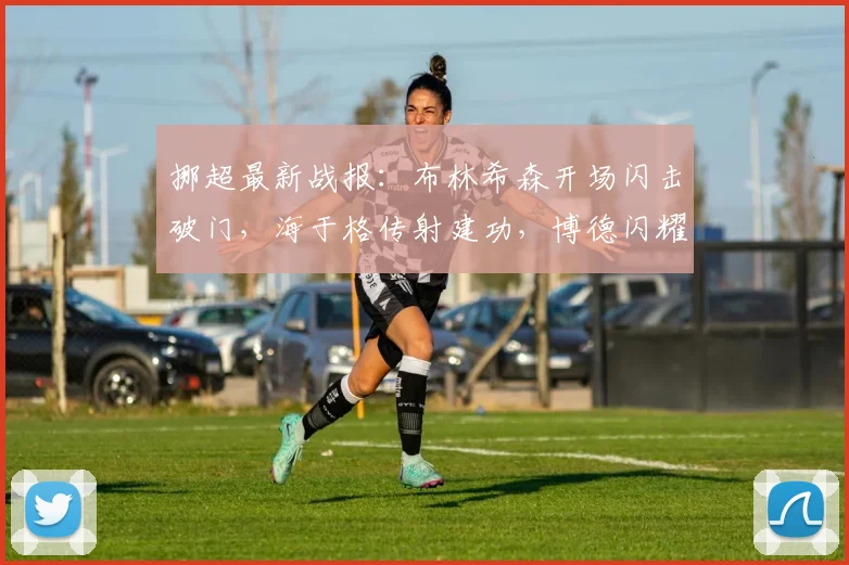 挪超最新战报:布林希森开场闪击破门,海于格传射建功,博德闪耀主场3-0完胜桑德菲杰,附2026赛季积分榜分析
