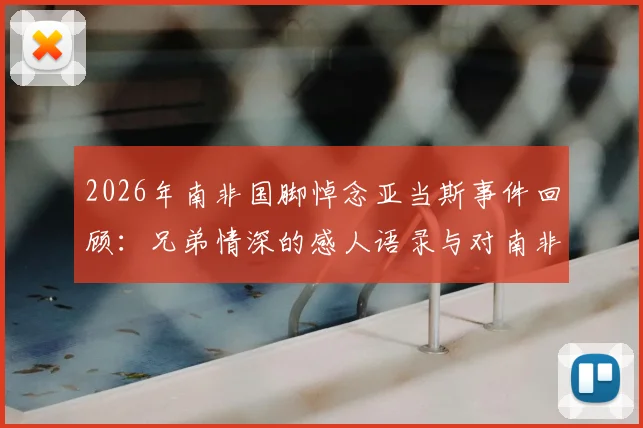2026年南非国脚悼念亚当斯事件回顾：兄弟情深的感人语录与对南非足球的深远影响