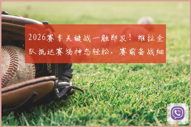 2026赛季关键战一触即发!维拉全队抵达赛场神态轻松,赛前备战细节全解析