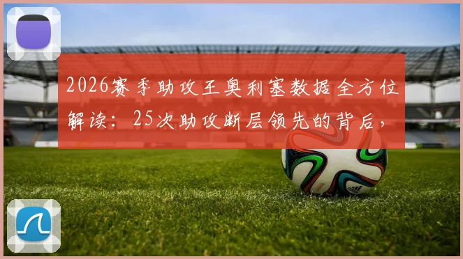 2026赛季助攻王奥利塞数据全方位解读：25次助攻断层领先的背后，分析与排名预测指南