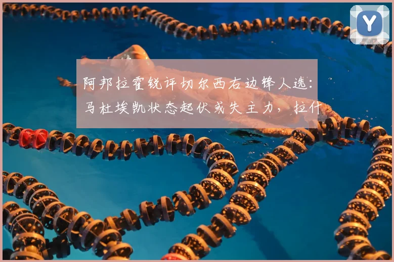 阿邦拉霍锐评切尔西右边锋人选:马杜埃凯状态起伏或失主力,拉什福德改踢右路的可能性探讨