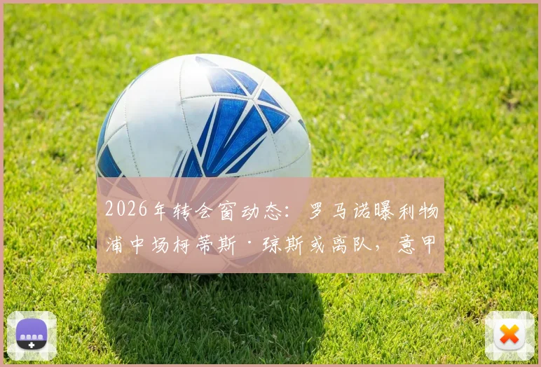 2026年转会窗动态:罗马诺曝利物浦中场柯蒂斯·琼斯或离队,意甲成潜在下一站
