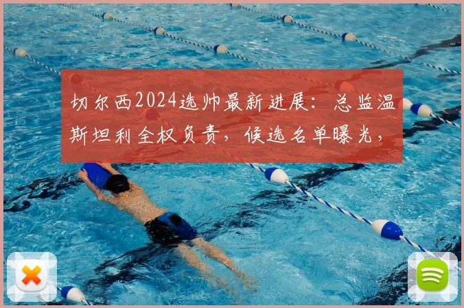 切尔西2024选帅最新进展：总监温斯坦利全权负责，候选名单曝光，阿隆索、伊劳拉谁更适合蓝军？