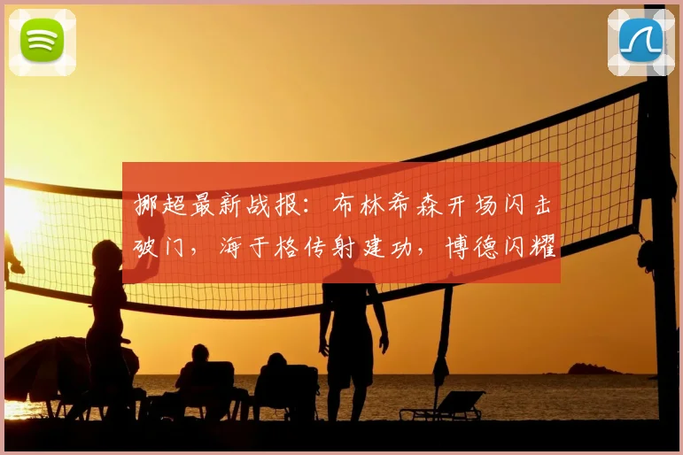 挪超最新战报：布林希森开场闪击破门，海于格传射建功，博德闪耀主场3-0完胜桑德菲杰，附2026赛季积分榜分析