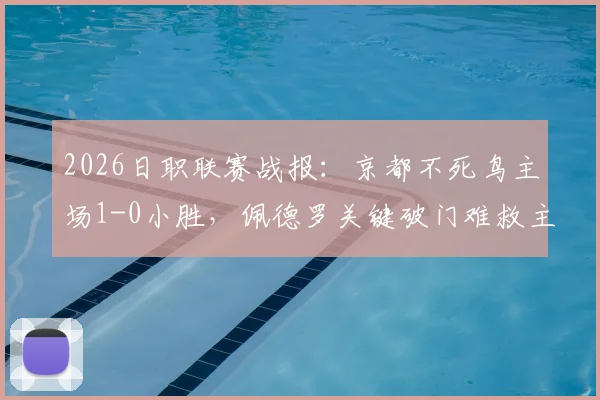 2026日职联赛战报：京都不死鸟主场1-0小胜，佩德罗关键破门难救主，总分3-6不敌柏太阳神