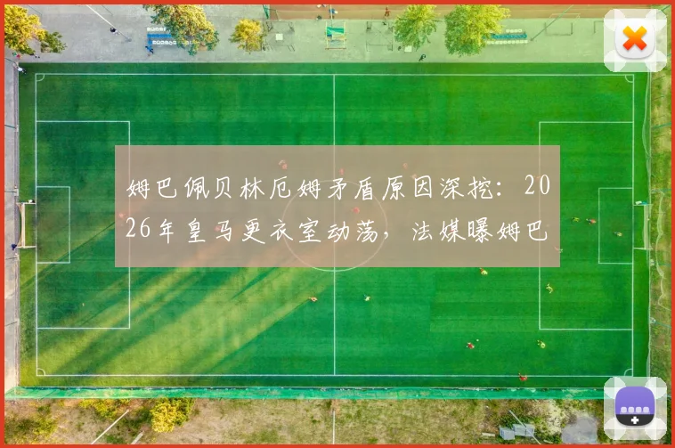 姆巴佩贝林厄姆矛盾原因深挖:2026年皇马更衣室动荡,法媒曝姆巴佩对三点现状极为不满