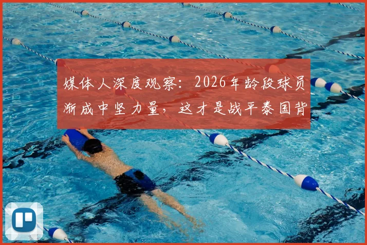 媒体人深度观察：2026年龄段球员渐成中坚力量，这才是战平泰国背后真正值得欣慰的点